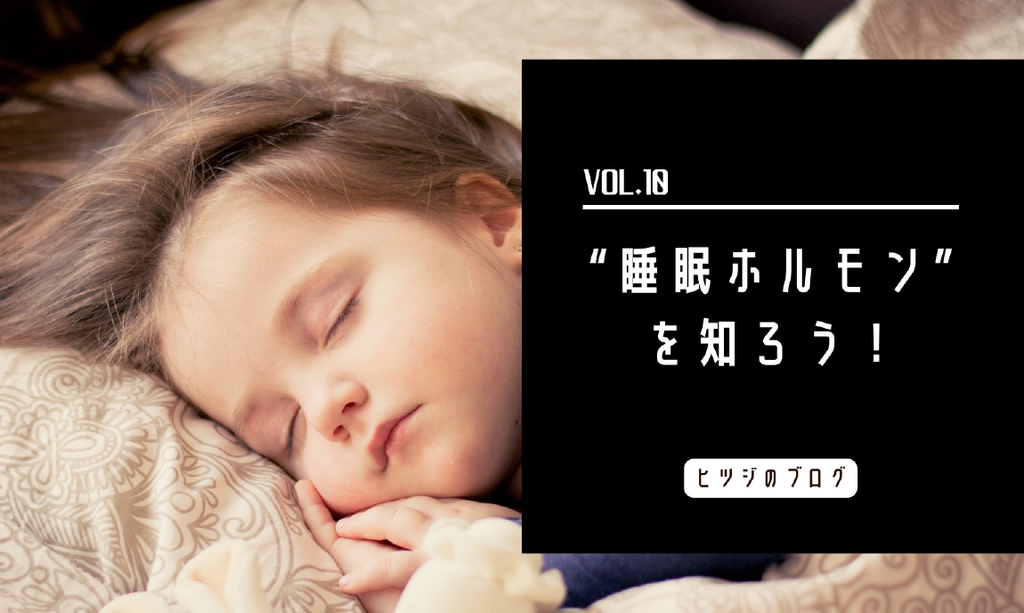 Vol.１０ “睡眠ホルモン”でぐっすり快眠！眠れない人は必見！